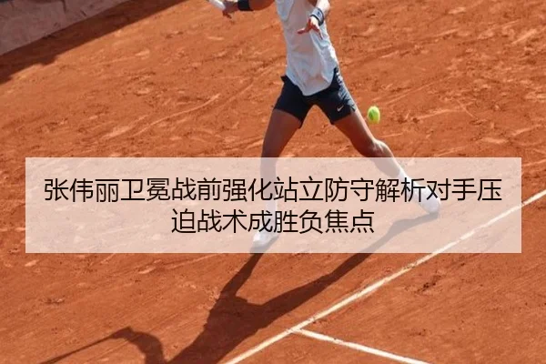 张伟丽卫冕战前强化站立防守解析对手压迫战术成胜负焦点